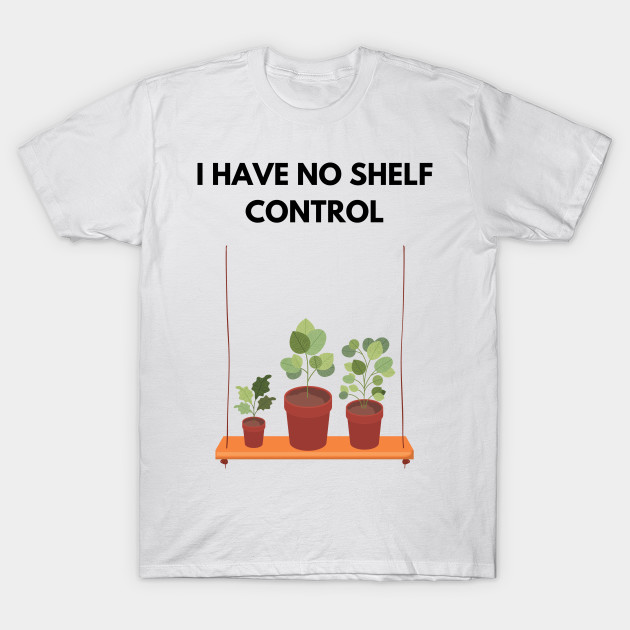 I Have No Shelf Control Plant Lover Plant Mom Plants by olivetees